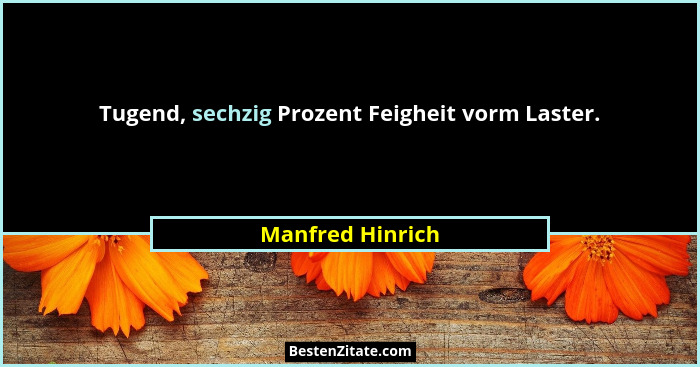 Tugend, sechzig Prozent Feigheit vorm Laster.... - Manfred Hinrich