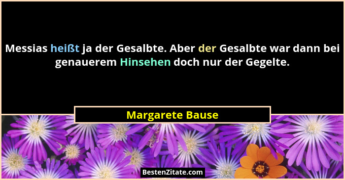 Messias heißt ja der Gesalbte. Aber der Gesalbte war dann bei genauerem Hinsehen doch nur der Gegelte.... - Margarete Bause