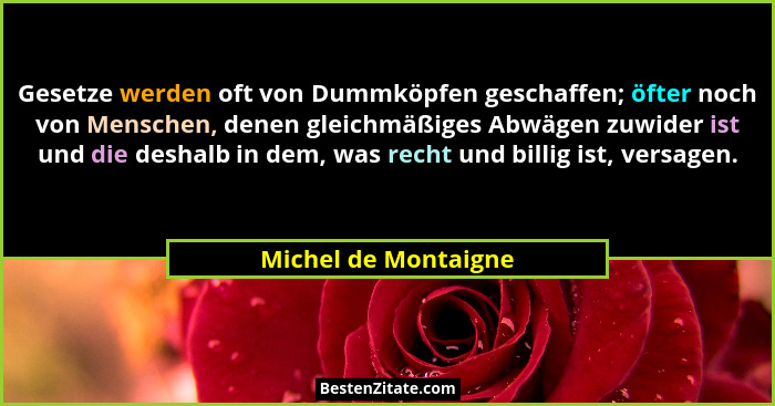 Gesetze werden oft von Dummköpfen geschaffen; öfter noch von Menschen, denen gleichmäßiges Abwägen zuwider ist und die deshalb i... - Michel de Montaigne
