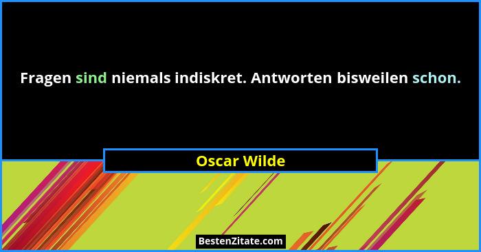 Fragen sind niemals indiskret. Antworten bisweilen schon.... - Oscar Wilde