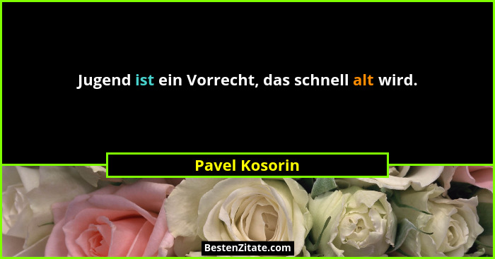 Jugend ist ein Vorrecht, das schnell alt wird.... - Pavel Kosorin