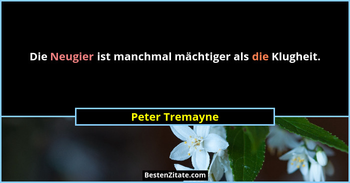 Die Neugier ist manchmal mächtiger als die Klugheit.... - Peter Tremayne