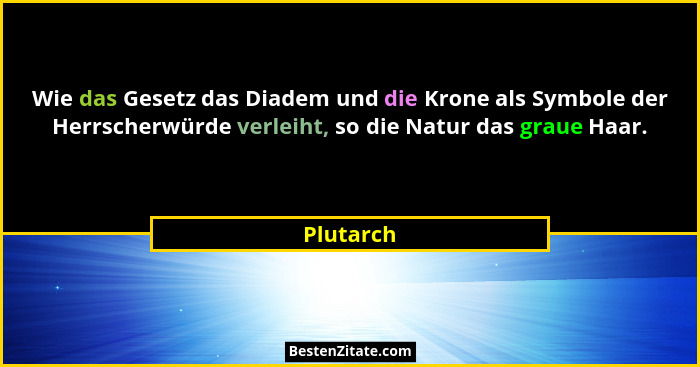 Wie das Gesetz das Diadem und die Krone als Symbole der Herrscherwürde verleiht, so die Natur das graue Haar.... - Plutarch