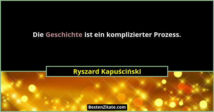 Die Geschichte ist ein komplizierter Prozess.... - Ryszard Kapuściński