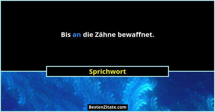 Bis an die Zähne bewaffnet.... - Sprichwort