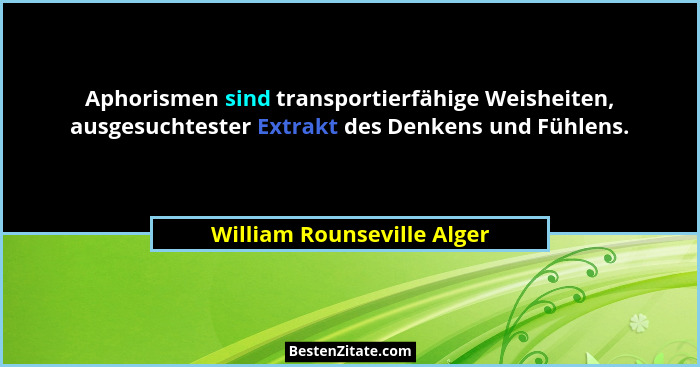 Aphorismen sind transportierfähige Weisheiten, ausgesuchtester Extrakt des Denkens und Fühlens.... - William Rounseville Alger