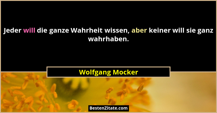 Jeder will die ganze Wahrheit wissen, aber keiner will sie ganz wahrhaben.... - Wolfgang Mocker