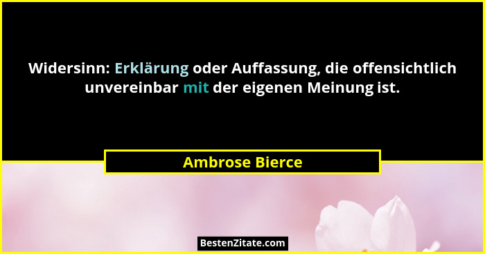 Widersinn: Erklärung oder Auffassung, die offensichtlich unvereinbar mit der eigenen Meinung ist.... - Ambrose Bierce