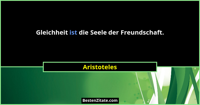 Gleichheit ist die Seele der Freundschaft.... - Aristoteles