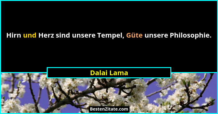 Hirn und Herz sind unsere Tempel, Güte unsere Philosophie.... - Dalai Lama