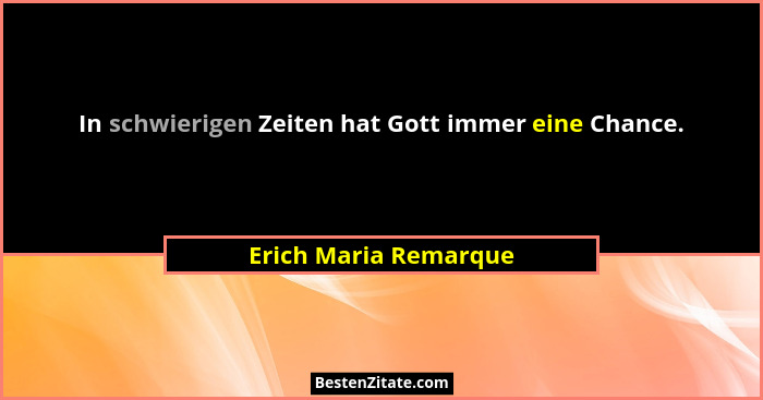 In schwierigen Zeiten hat Gott immer eine Chance.... - Erich Maria Remarque