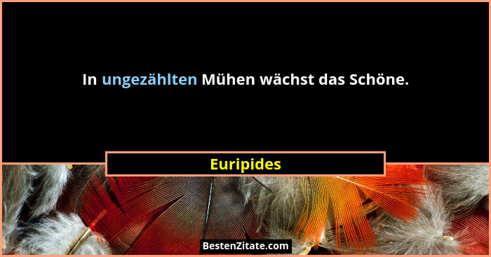 In ungezählten Mühen wächst das Schöne.... - Euripides