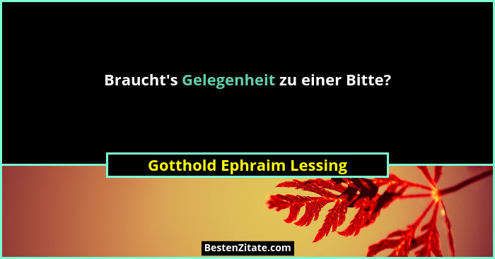Braucht's Gelegenheit zu einer Bitte?... - Gotthold Ephraim Lessing