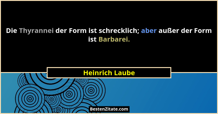Die Thyrannei der Form ist schrecklich; aber außer der Form ist Barbarei.... - Heinrich Laube