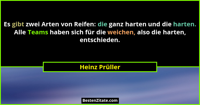 Es gibt zwei Arten von Reifen: die ganz harten und die harten. Alle Teams haben sich für die weichen, also die harten, entschieden.... - Heinz Prüller