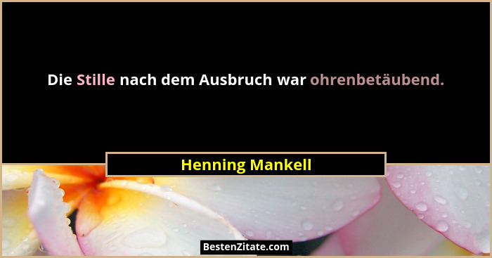 Die Stille nach dem Ausbruch war ohrenbetäubend.... - Henning Mankell