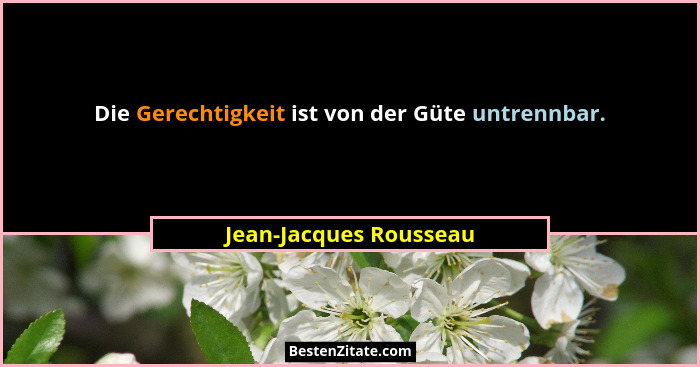 Die Gerechtigkeit ist von der Güte untrennbar.... - Jean-Jacques Rousseau