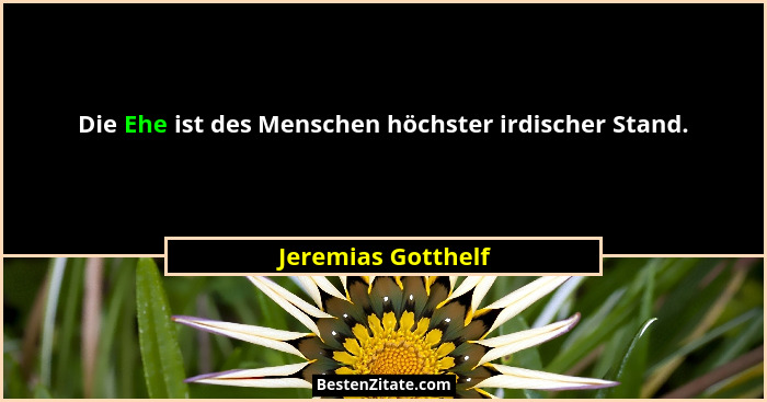 Die Ehe ist des Menschen höchster irdischer Stand.... - Jeremias Gotthelf