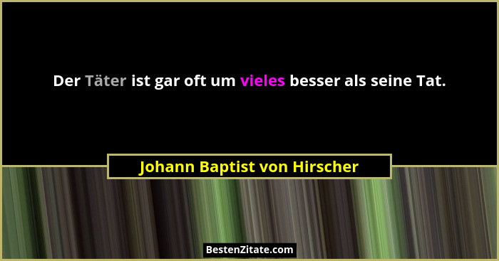 Der Täter ist gar oft um vieles besser als seine Tat.... - Johann Baptist von Hirscher