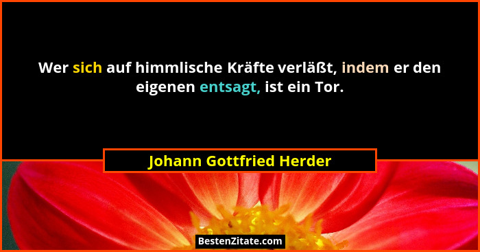 Wer sich auf himmlische Kräfte verläßt, indem er den eigenen entsagt, ist ein Tor.... - Johann Gottfried Herder