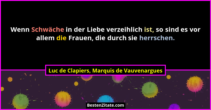 Wenn Schwäche in der Liebe verzeihlich ist, so sind es vor allem die Frauen, die durch sie herrschen.... - Luc de Clapiers, Marquis de Vauvenargues