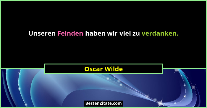 Unseren Feinden haben wir viel zu verdanken.... - Oscar Wilde
