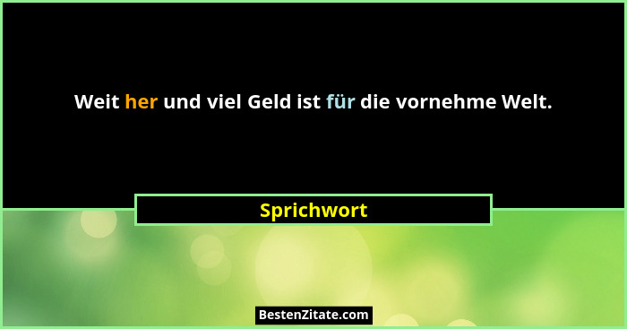 Weit her und viel Geld ist für die vornehme Welt.... - Sprichwort