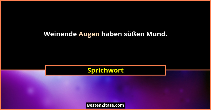 Weinende Augen haben süßen Mund.... - Sprichwort