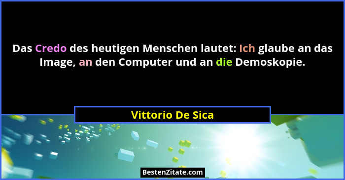 Das Credo des heutigen Menschen lautet: Ich glaube an das Image, an den Computer und an die Demoskopie.... - Vittorio De Sica