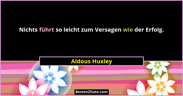 Nichts führt so leicht zum Versagen wie der Erfolg.... - Aldous Huxley
