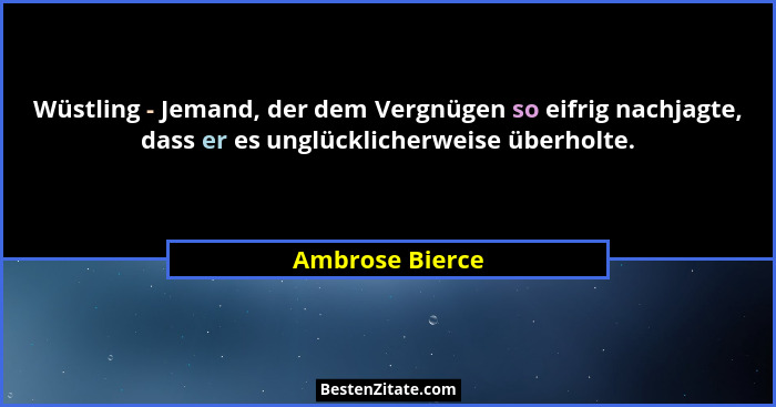 Wüstling - Jemand, der dem Vergnügen so eifrig nachjagte, dass er es unglücklicherweise überholte.... - Ambrose Bierce