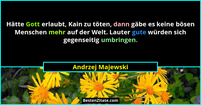 Hätte Gott erlaubt, Kain zu töten, dann gäbe es keine bösen Menschen mehr auf der Welt. Lauter gute würden sich gegenseitig umbring... - Andrzej Majewski