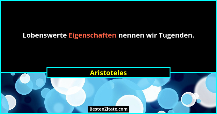 Lobenswerte Eigenschaften nennen wir Tugenden.... - Aristoteles