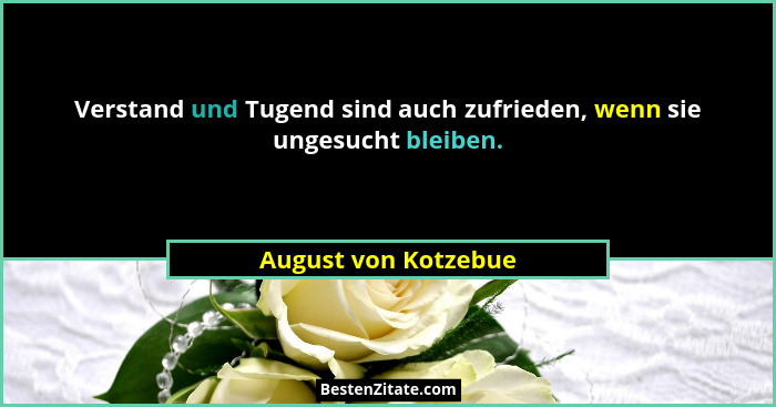 Verstand und Tugend sind auch zufrieden, wenn sie ungesucht bleiben.... - August von Kotzebue