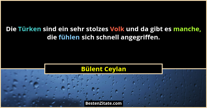 Die Türken sind ein sehr stolzes Volk und da gibt es manche, die fühlen sich schnell angegriffen.... - Bülent Ceylan