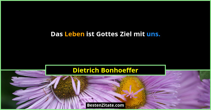 Das Leben ist Gottes Ziel mit uns.... - Dietrich Bonhoeffer