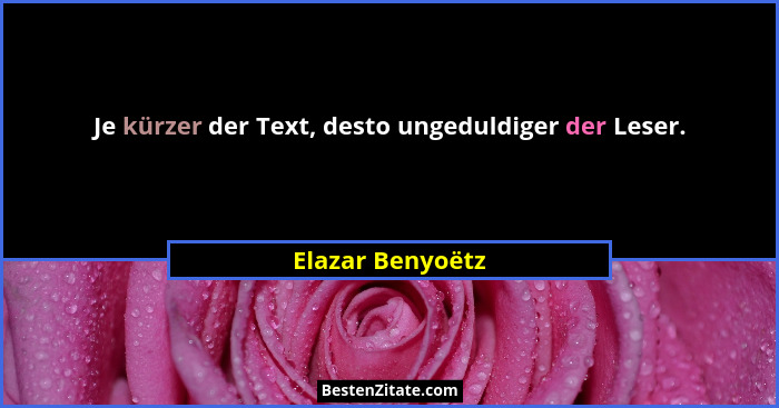 Je kürzer der Text, desto ungeduldiger der Leser.... - Elazar Benyoëtz