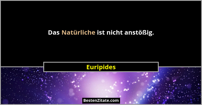 Das Natürliche ist nicht anstößig.... - Euripides