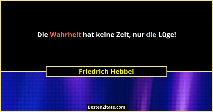 Die Wahrheit hat keine Zeit, nur die Lüge!... - Friedrich Hebbel