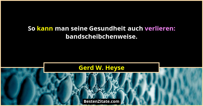 So kann man seine Gesundheit auch verlieren: bandscheibchenweise.... - Gerd W. Heyse