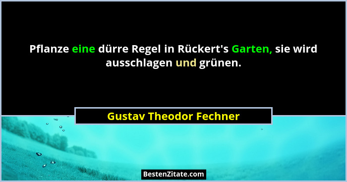 Pflanze eine dürre Regel in Rückert's Garten, sie wird ausschlagen und grünen.... - Gustav Theodor Fechner