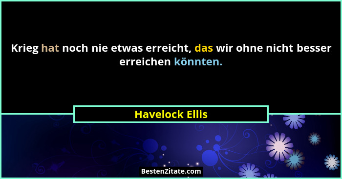 Krieg hat noch nie etwas erreicht, das wir ohne nicht besser erreichen könnten.... - Havelock Ellis