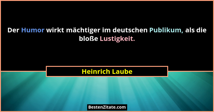 Der Humor wirkt mächtiger im deutschen Publikum, als die bloße Lustigkeit.... - Heinrich Laube