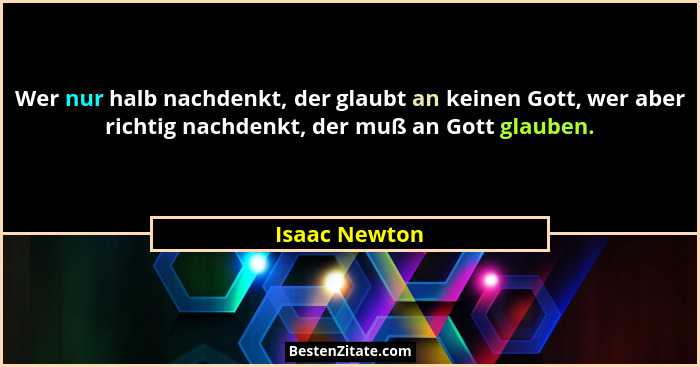 Wer nur halb nachdenkt, der glaubt an keinen Gott, wer aber richtig nachdenkt, der muß an Gott glauben.... - Isaac Newton