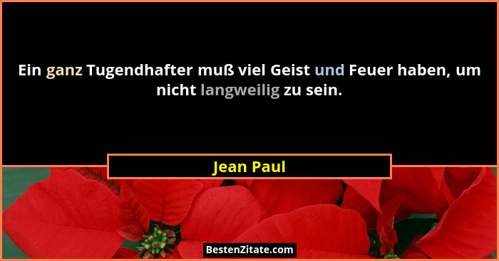 Ein ganz Tugendhafter muß viel Geist und Feuer haben, um nicht langweilig zu sein.... - Jean Paul