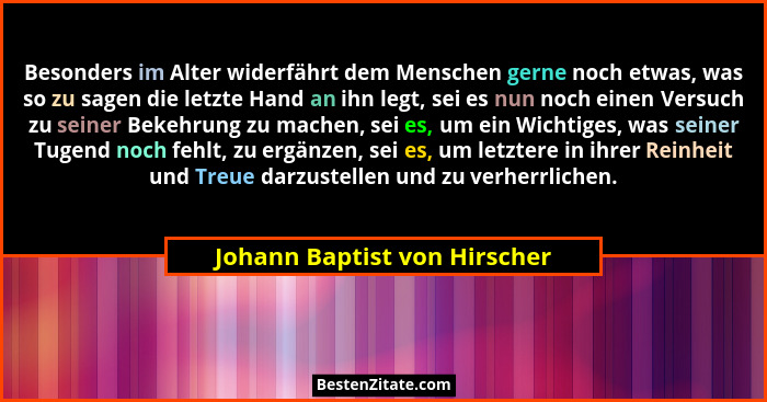 Besonders im Alter widerfährt dem Menschen gerne noch etwas, was so zu sagen die letzte Hand an ihn legt, sei es nun noc... - Johann Baptist von Hirscher