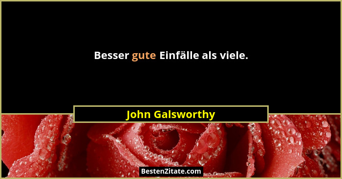 Besser gute Einfälle als viele.... - John Galsworthy