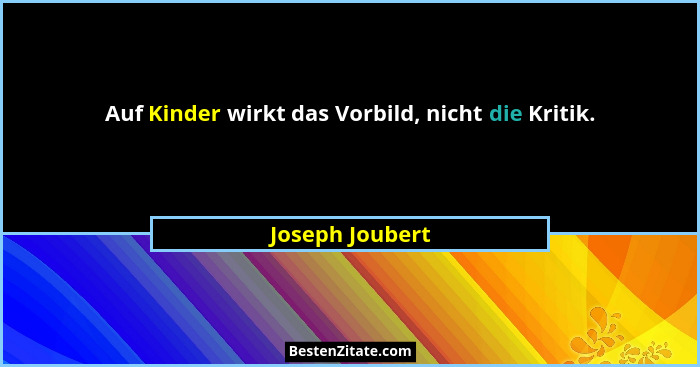 Auf Kinder wirkt das Vorbild, nicht die Kritik.... - Joseph Joubert