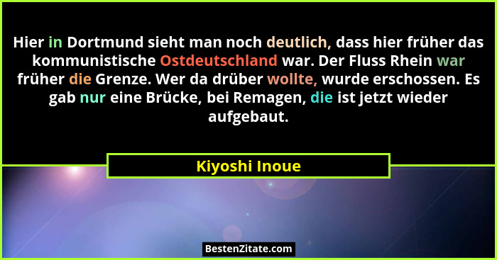 Hier in Dortmund sieht man noch deutlich, dass hier früher das kommunistische Ostdeutschland war. Der Fluss Rhein war früher die Grenz... - Kiyoshi Inoue