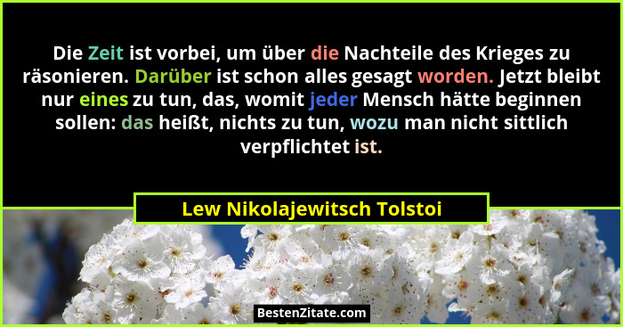Die Zeit ist vorbei, um über die Nachteile des Krieges zu räsonieren. Darüber ist schon alles gesagt worden. Jetzt bleibt... - Lew Nikolajewitsch Tolstoi
